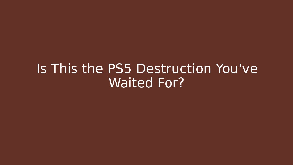 Is This the PS5 Destruction You've Waited For?