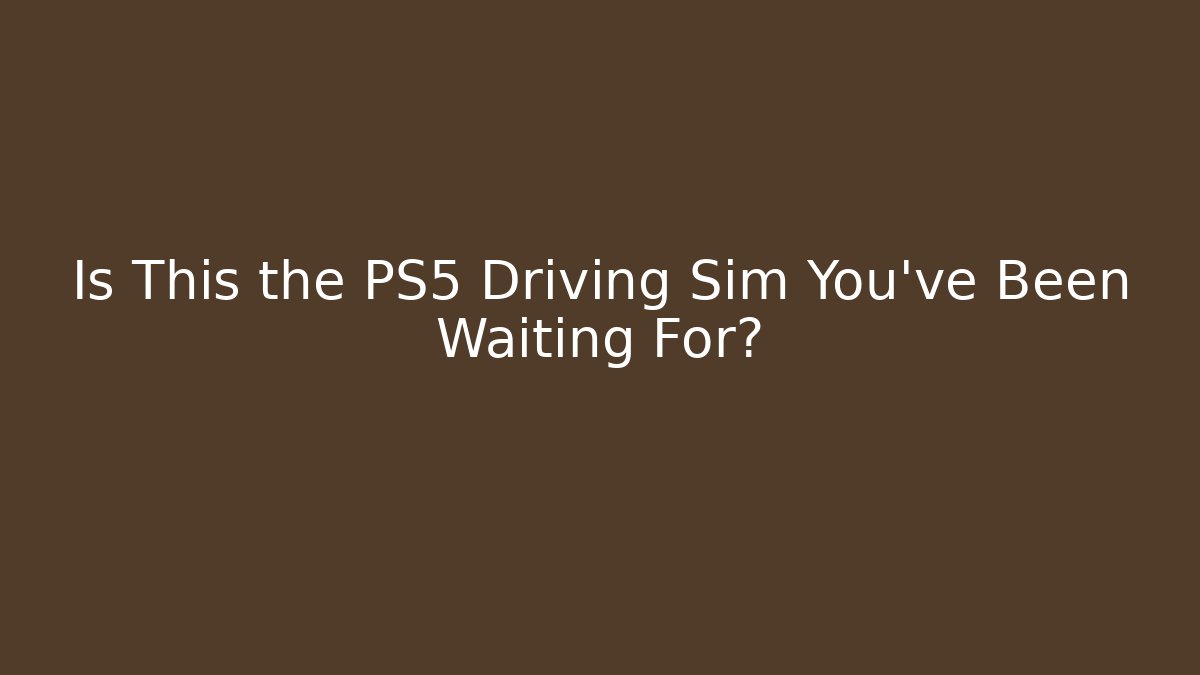 Is This the PS5 Driving Sim You've Been Waiting For? - Critter Realm