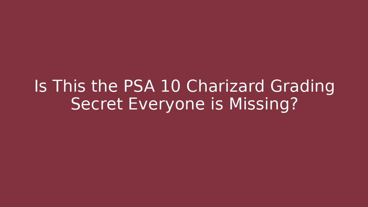 Is This the PSA 10 Charizard Grading Secret Everyone is Missing?