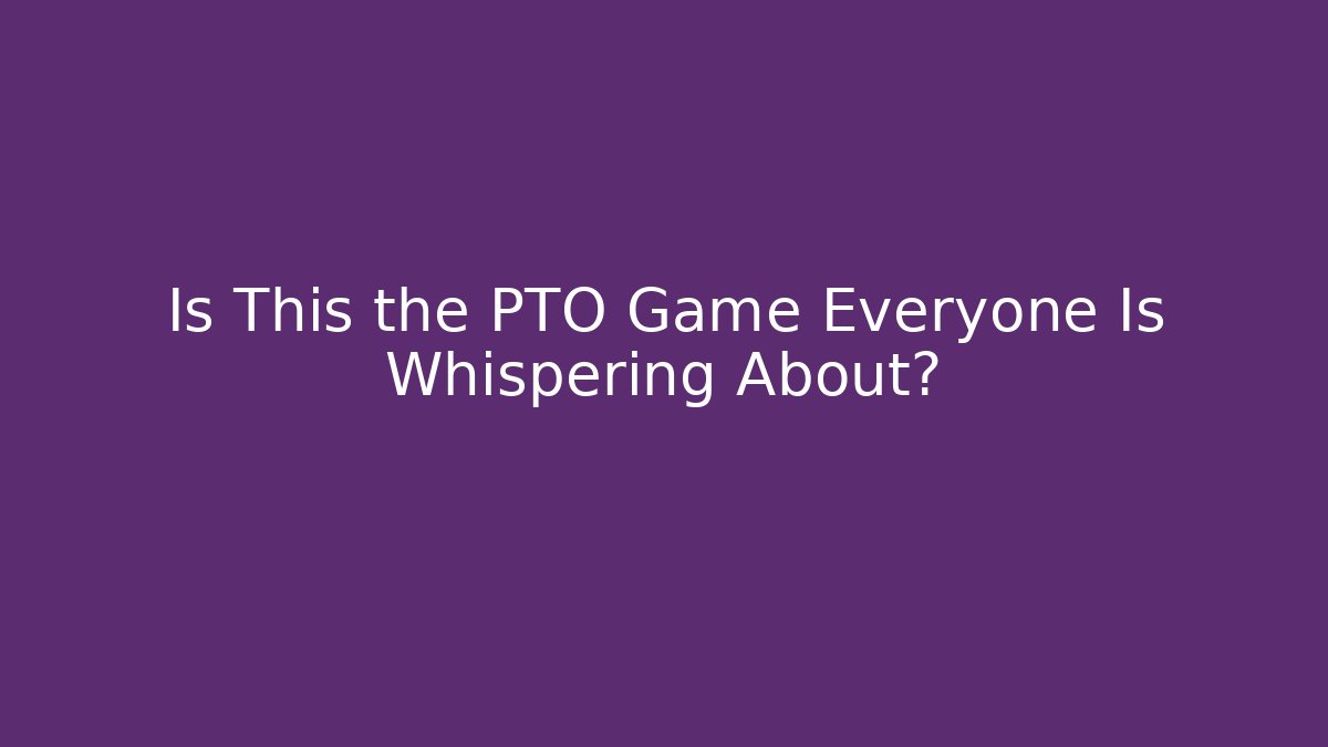 Is This the PTO Game Everyone Is Whispering About?
