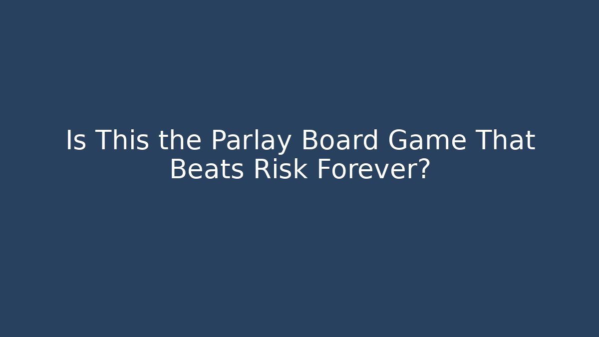 Is This the Parlay Board Game That Beats Risk Forever?