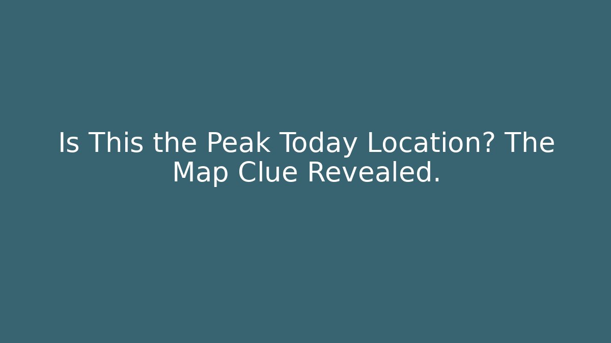 Is This the Peak Today Location? The Map Clue Revealed.