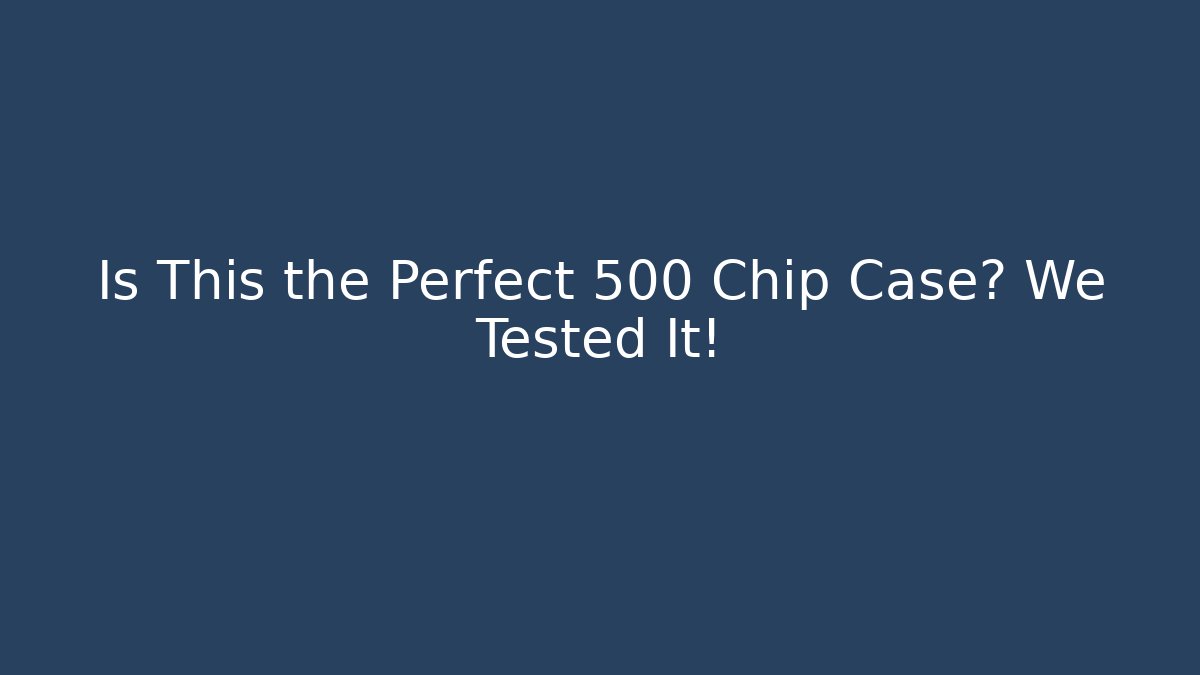 Is This the Perfect 500 Chip Case? We Tested It!