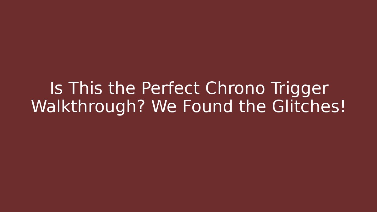 Is This the Perfect Chrono Trigger Walkthrough? We Found the Glitches!