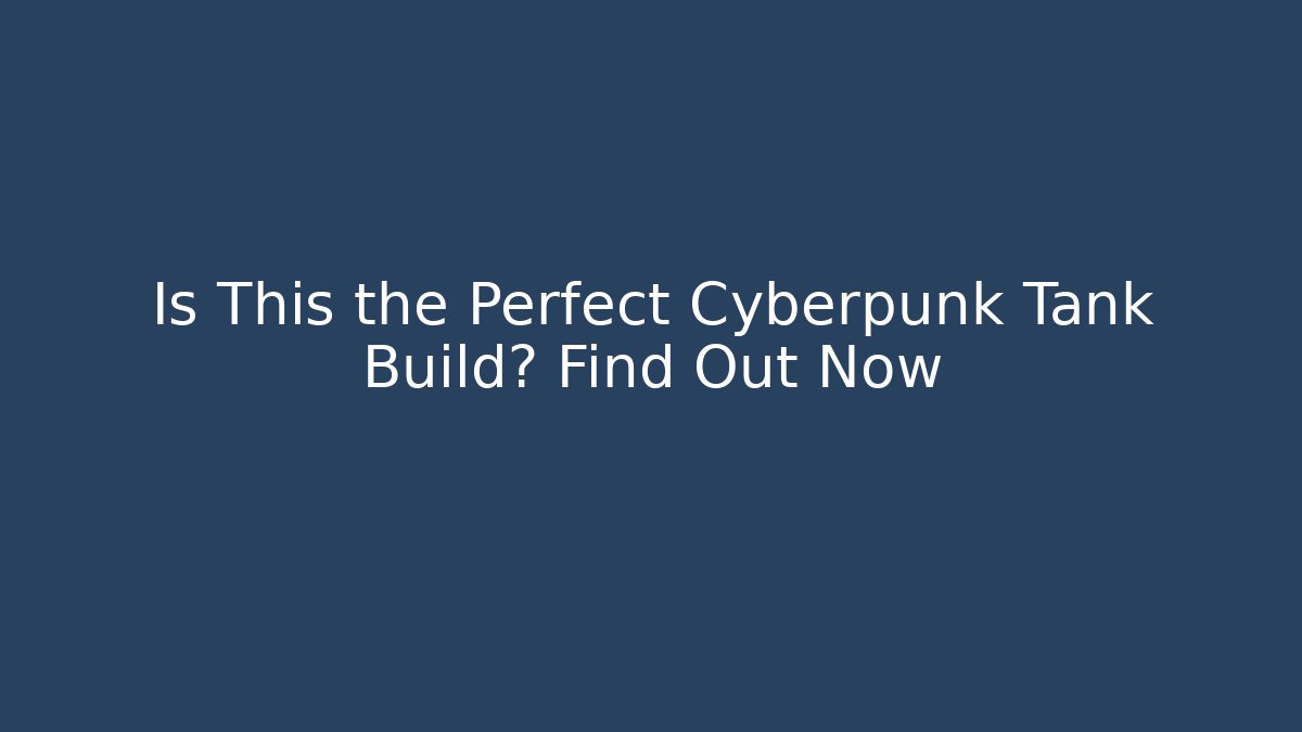 Is This the Perfect Cyberpunk Tank Build? Find Out Now