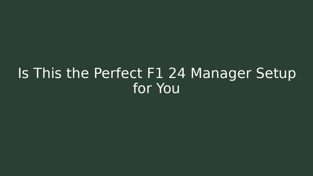 Is This the Perfect F1 24 Manager Setup for You