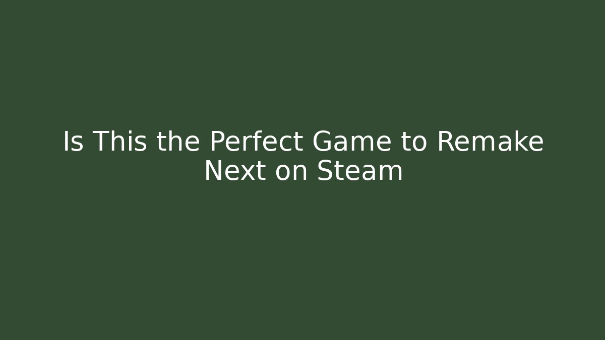 Is This the Perfect Game to Remake Next on Steam
