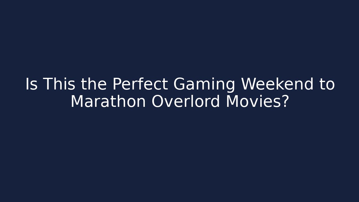 Is This the Perfect Gaming Weekend to Marathon Overlord Movies?