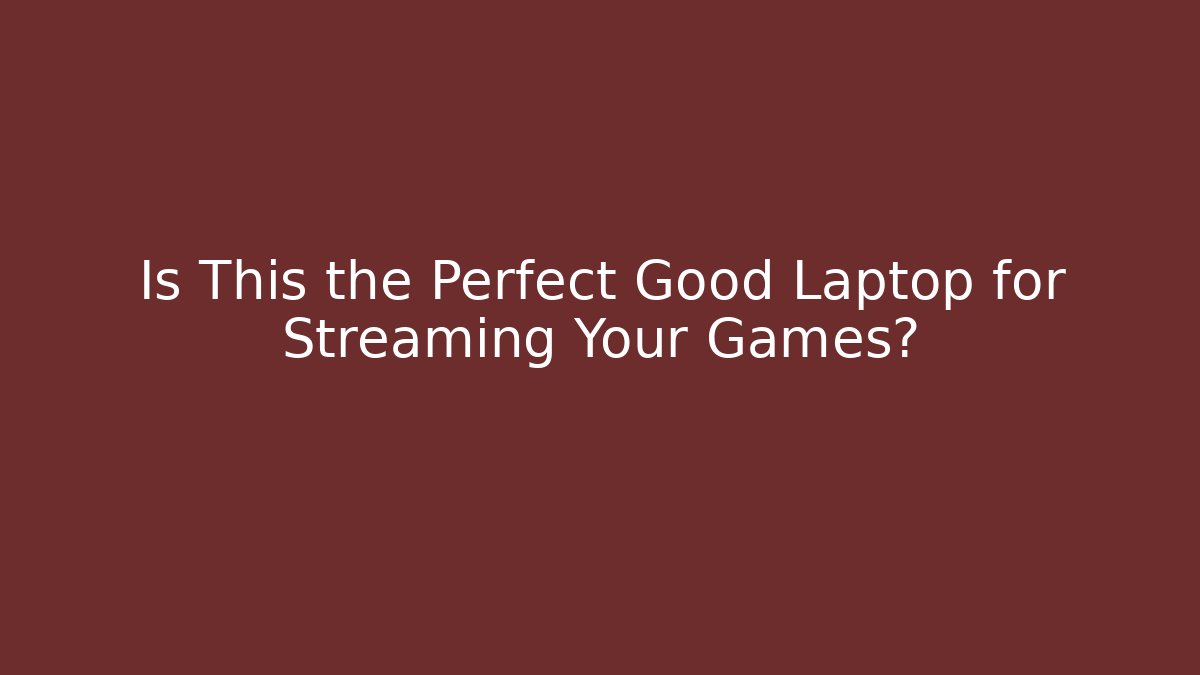 Is This the Perfect Good Laptop for Streaming Your Games?
