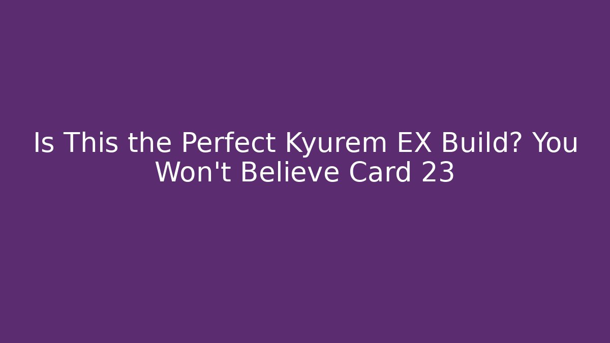 Is This the Perfect Kyurem EX Build? You Won't Believe Card 23