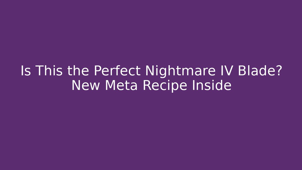 Is This the Perfect Nightmare IV Blade? New Meta Recipe Inside