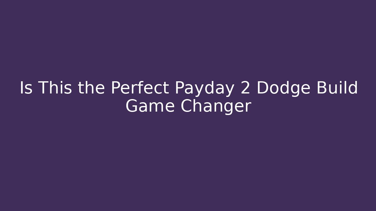 Is This the Perfect Payday 2 Dodge Build Game Changer