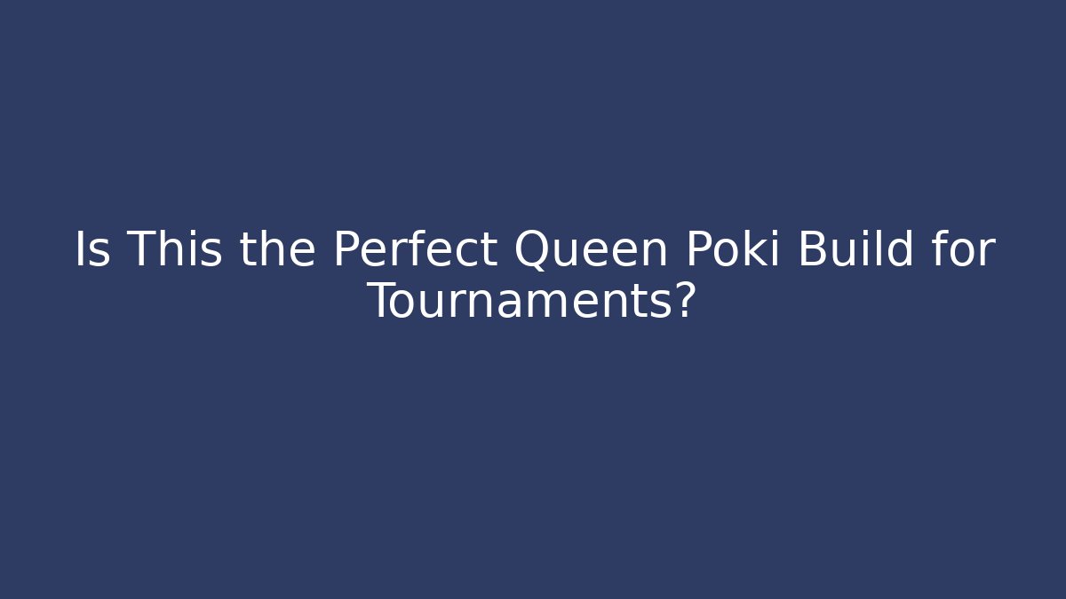 Is This the Perfect Queen Poki Build for Tournaments?