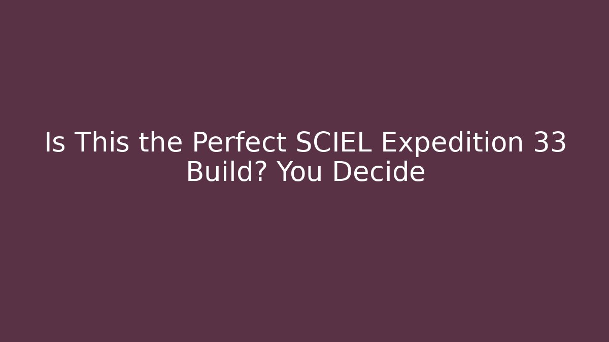 Is This the Perfect SCIEL Expedition 33 Build? You Decide