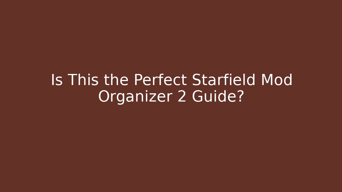 Is This the Perfect Starfield Mod Organizer 2 Guide?