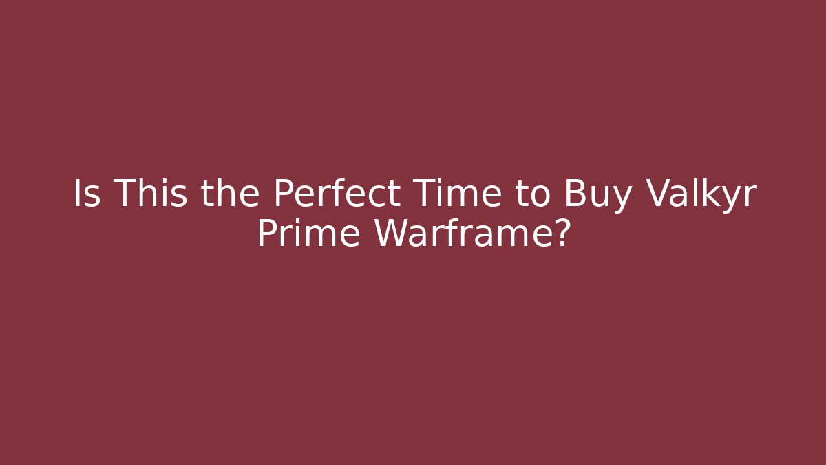 Is This the Perfect Time to Buy Valkyr Prime Warframe?
