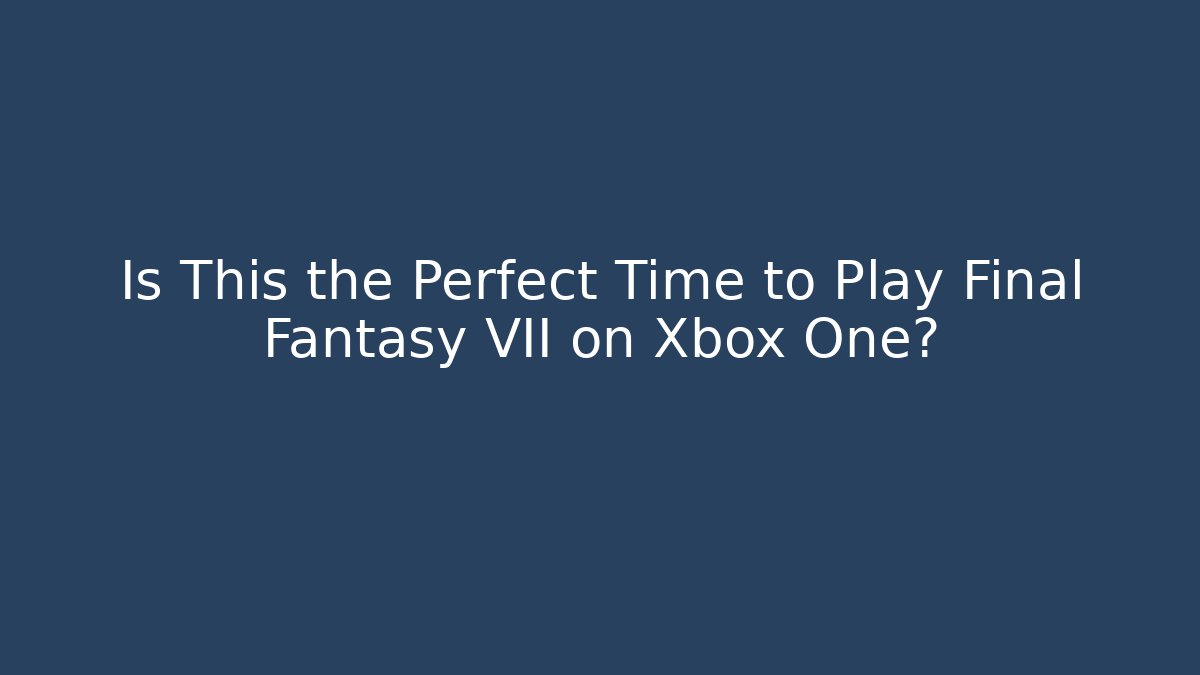 Is This the Perfect Time to Play Final Fantasy VII on Xbox One?