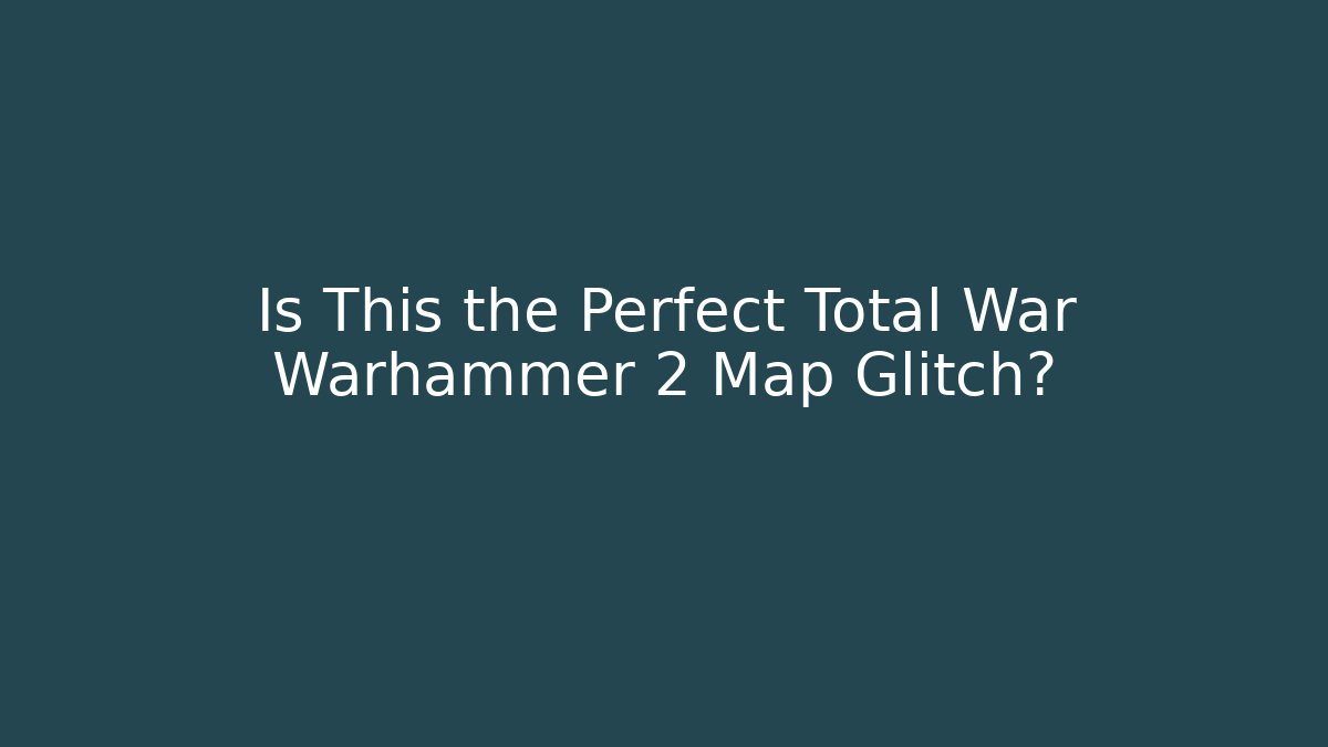 Is This the Perfect Total War Warhammer 2 Map Glitch? - Critter Realm