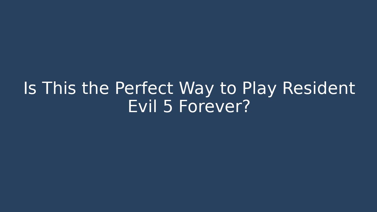Is This the Perfect Way to Play Resident Evil 5 Forever?
