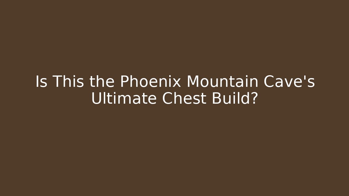 Is This the Phoenix Mountain Cave’s Ultimate Chest Build?