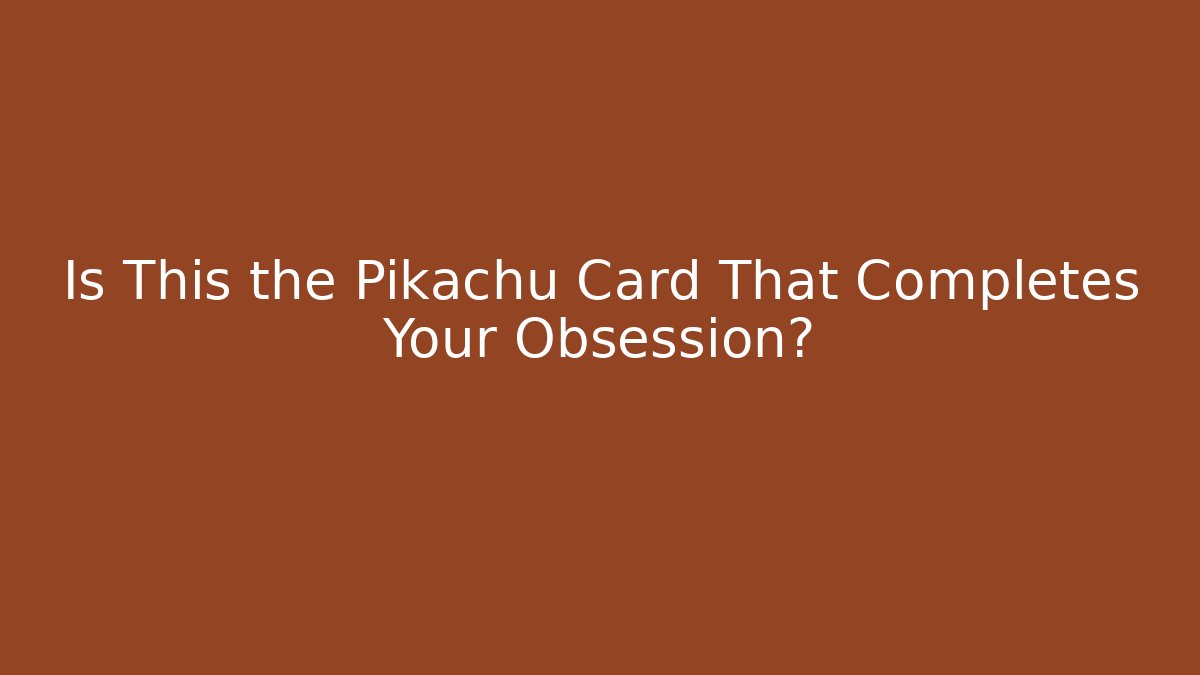 Is This the Pikachu Card That Completes Your Obsession? - Critter Realm