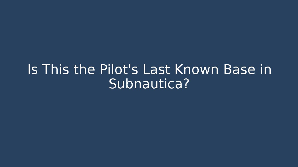 Is This the Pilot's Last Known Base in Subnautica?