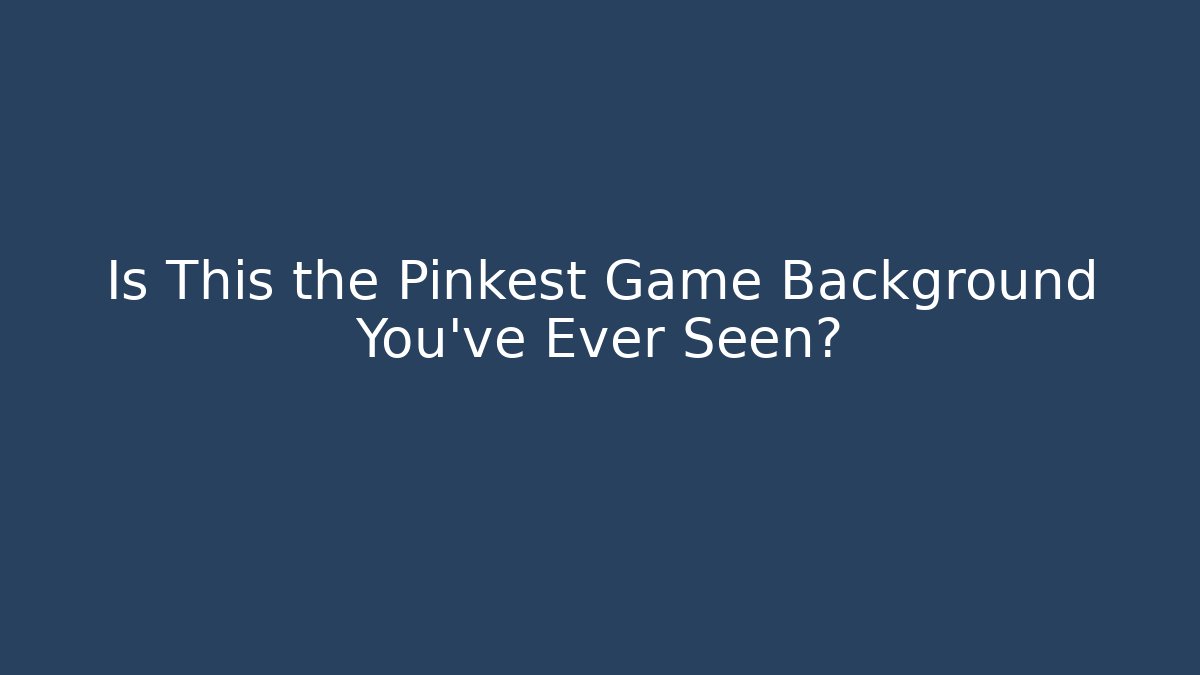 Is This the Pinkest Game Background You've Ever Seen?
