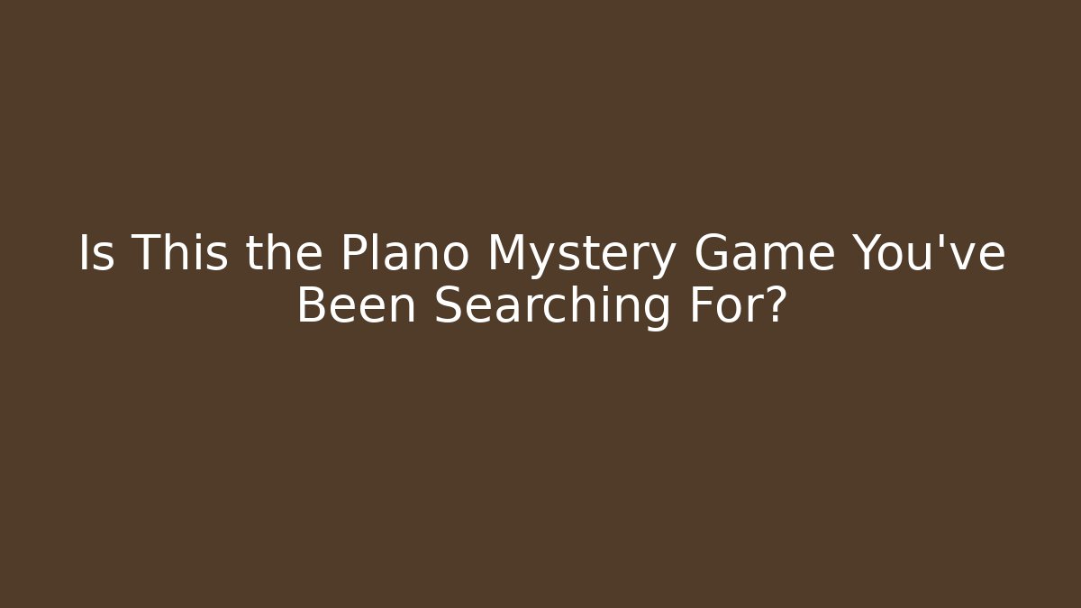 Is This the Plano Mystery Game You've Been Searching For?
