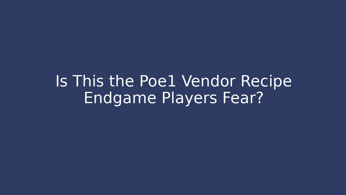 Is This the Poe1 Vendor Recipe Endgame Players Fear?