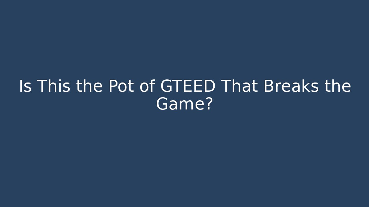 Is This the Pot of GTEED That Breaks the Game?