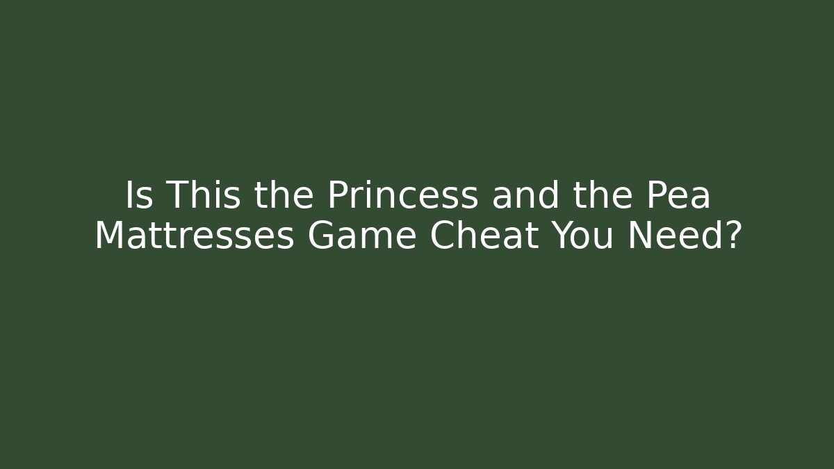 Is This the Princess and the Pea Mattresses Game Cheat You Need?
