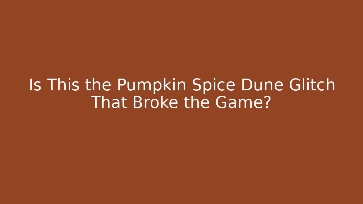 Is This the Pumpkin Spice Dune Glitch That Broke the Game?