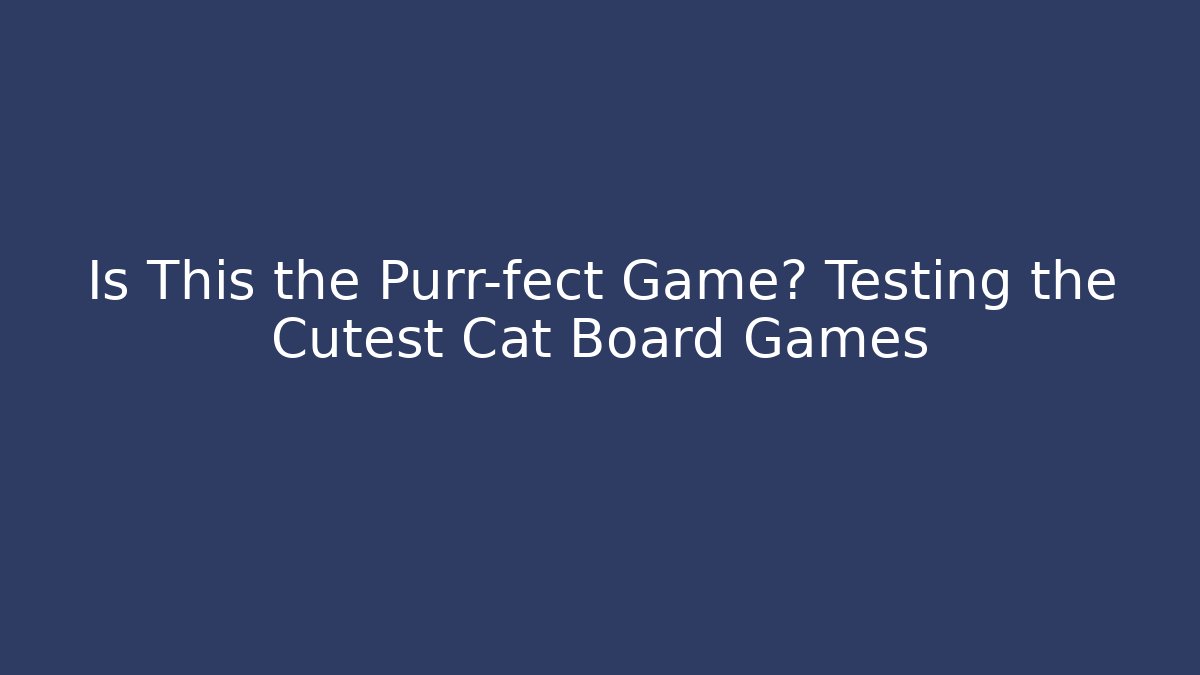 Is This the Purr-fect Game? Testing the Cutest Cat Board Games