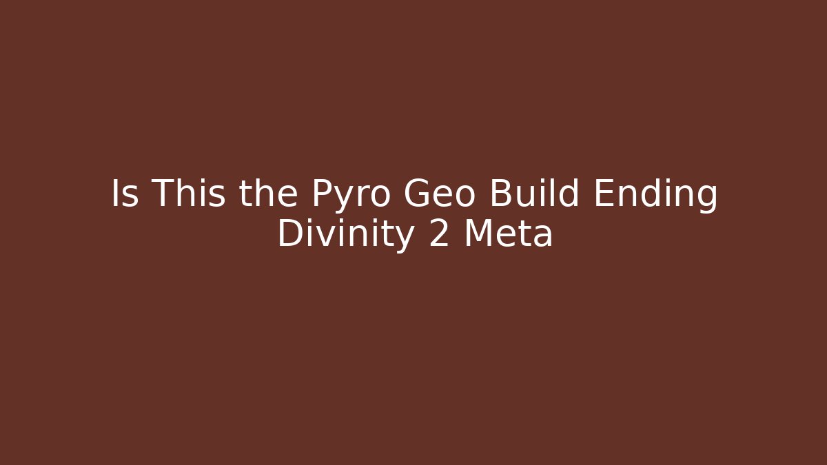 Is This the Pyro Geo Build Ending Divinity 2 Meta