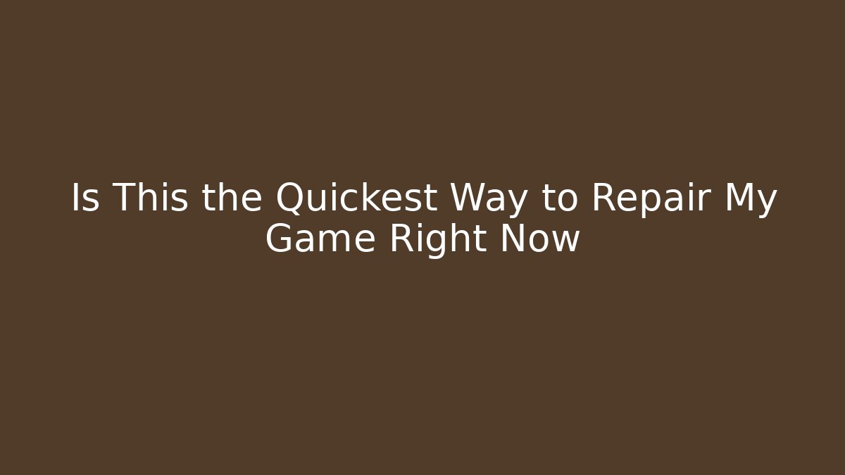Is This the Quickest Way to Repair My Game Right Now