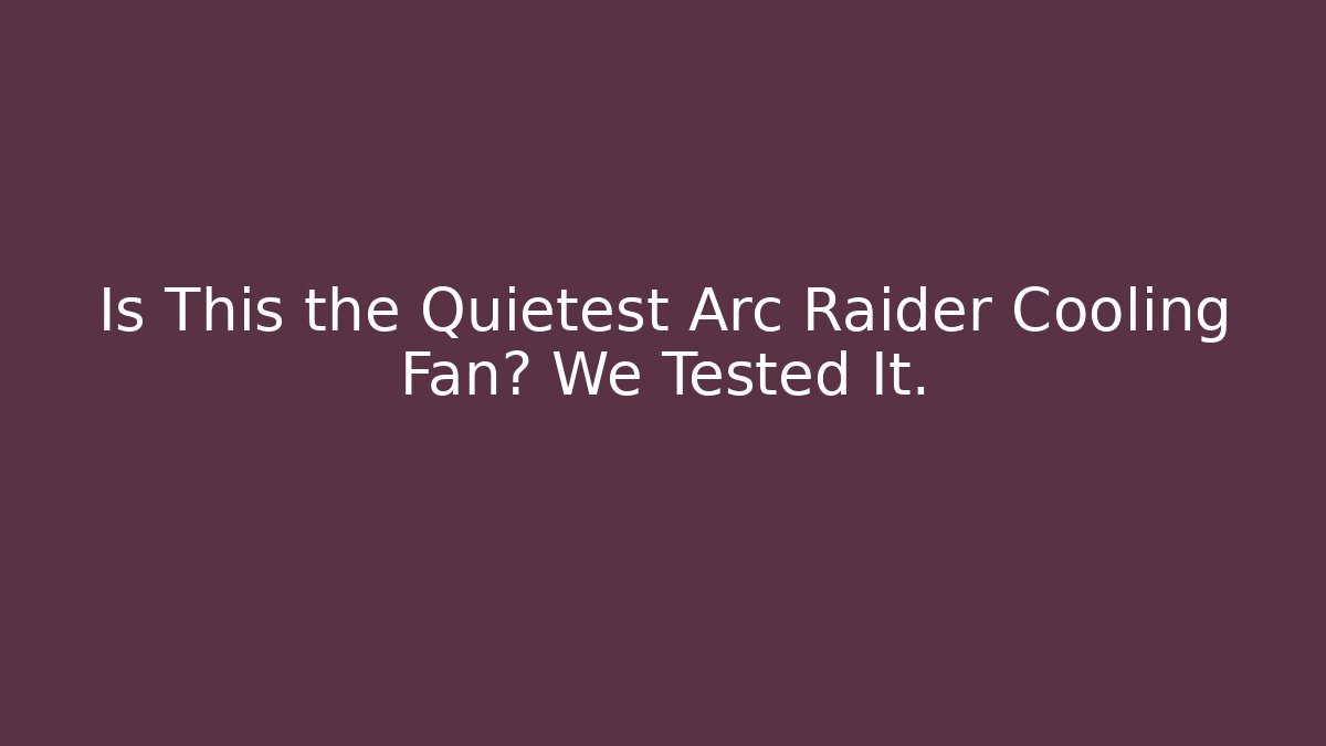 Is This the Quietest Arc Raider Cooling Fan? We Tested It.