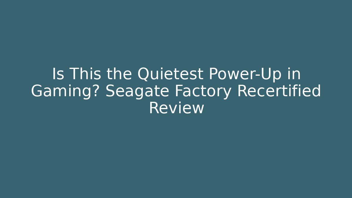 Is This the Quietest Power-Up in Gaming? Seagate Factory Recertified Review
