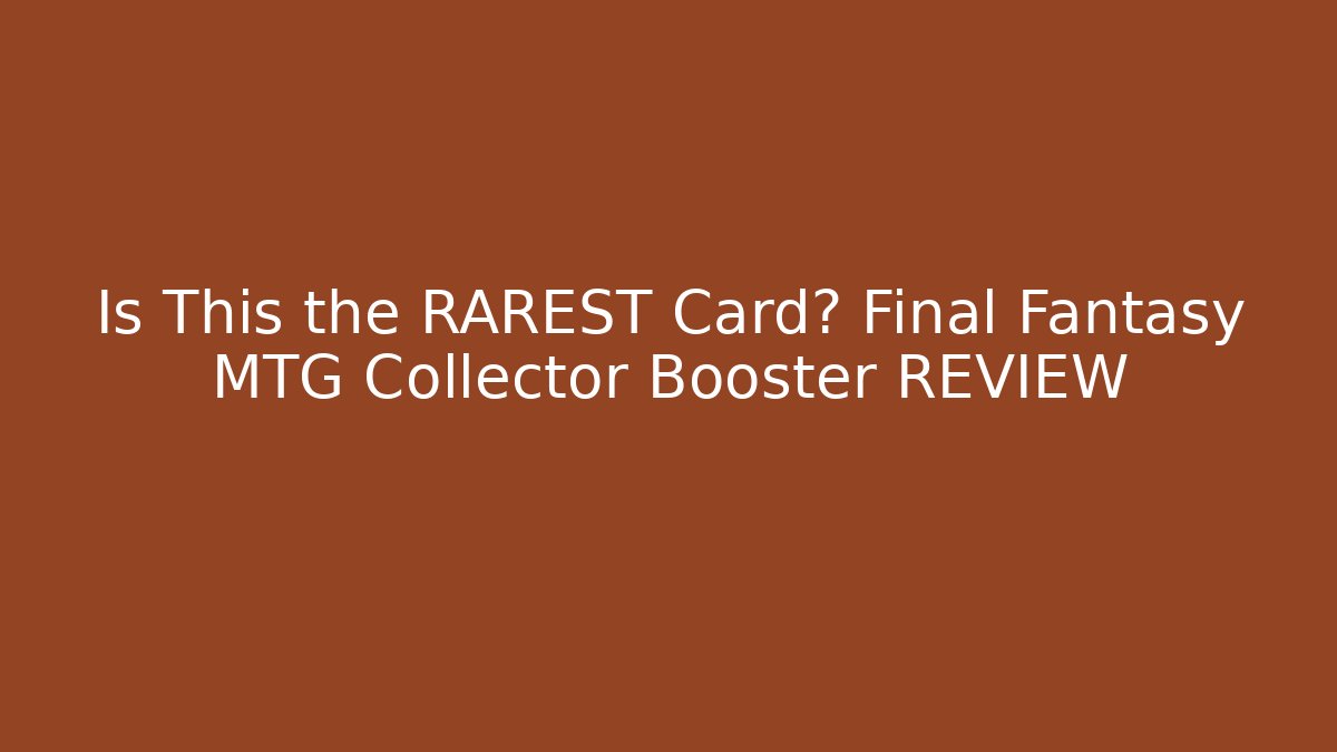 Is This the RAREST Card? Final Fantasy MTG Collector Booster REVIEW