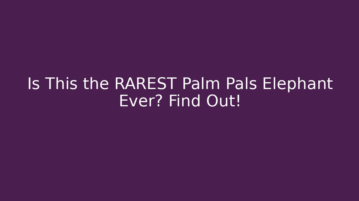 Is This the RAREST Palm Pals Elephant Ever? Find Out!