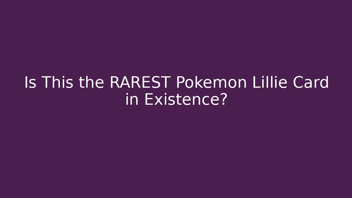 Is This the RAREST Pokémon Lillie Card in Existence?
