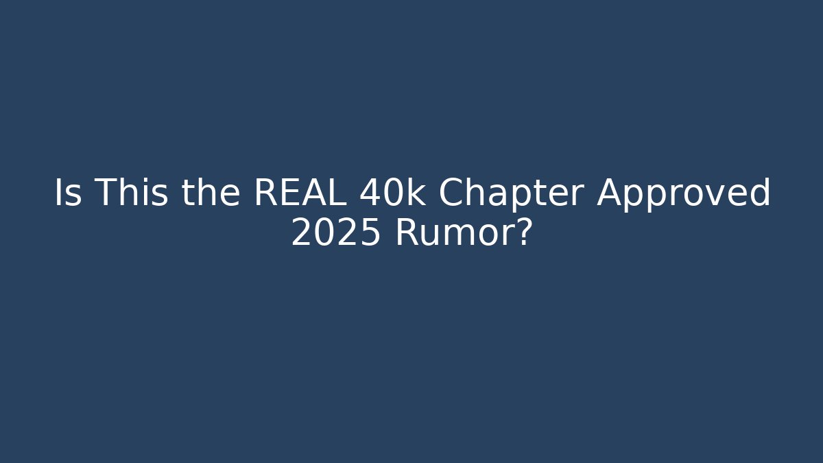 Is This the REAL 40k Chapter Approved 2025 Rumor?