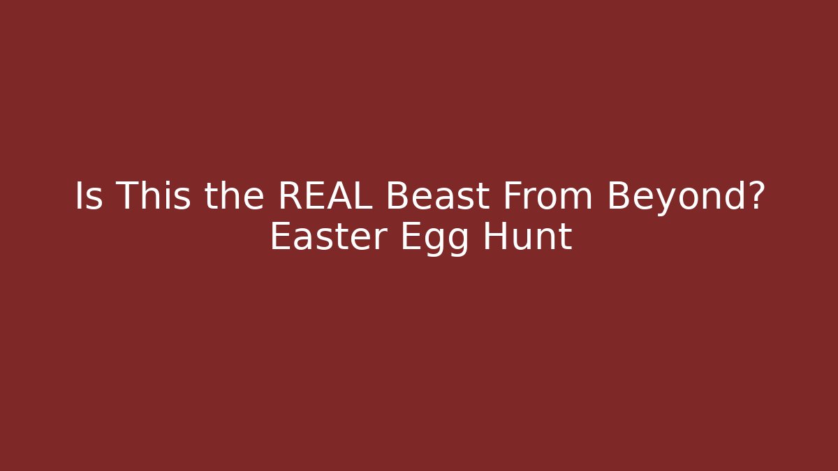 Is This the REAL Beast From Beyond? Easter Egg Hunt