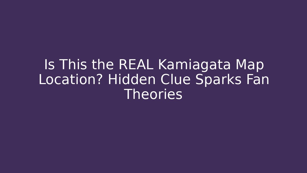 Is This the REAL Kamiagata Map Location? Hidden Clue Sparks Fan Theories