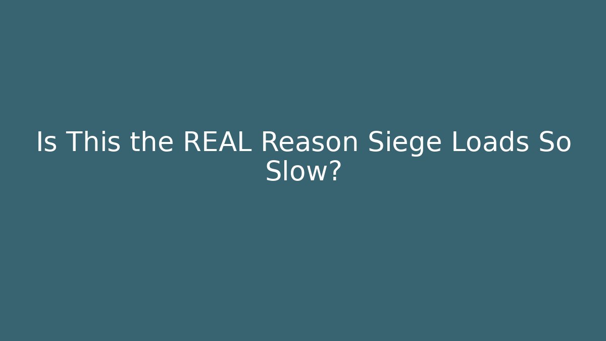 Is This the REAL Reason Siege Loads So Slow?