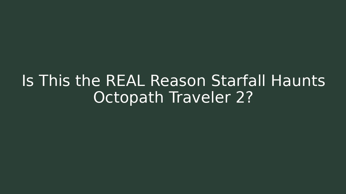 Is This the REAL Reason Starfall Haunts Octopath Traveler 2?