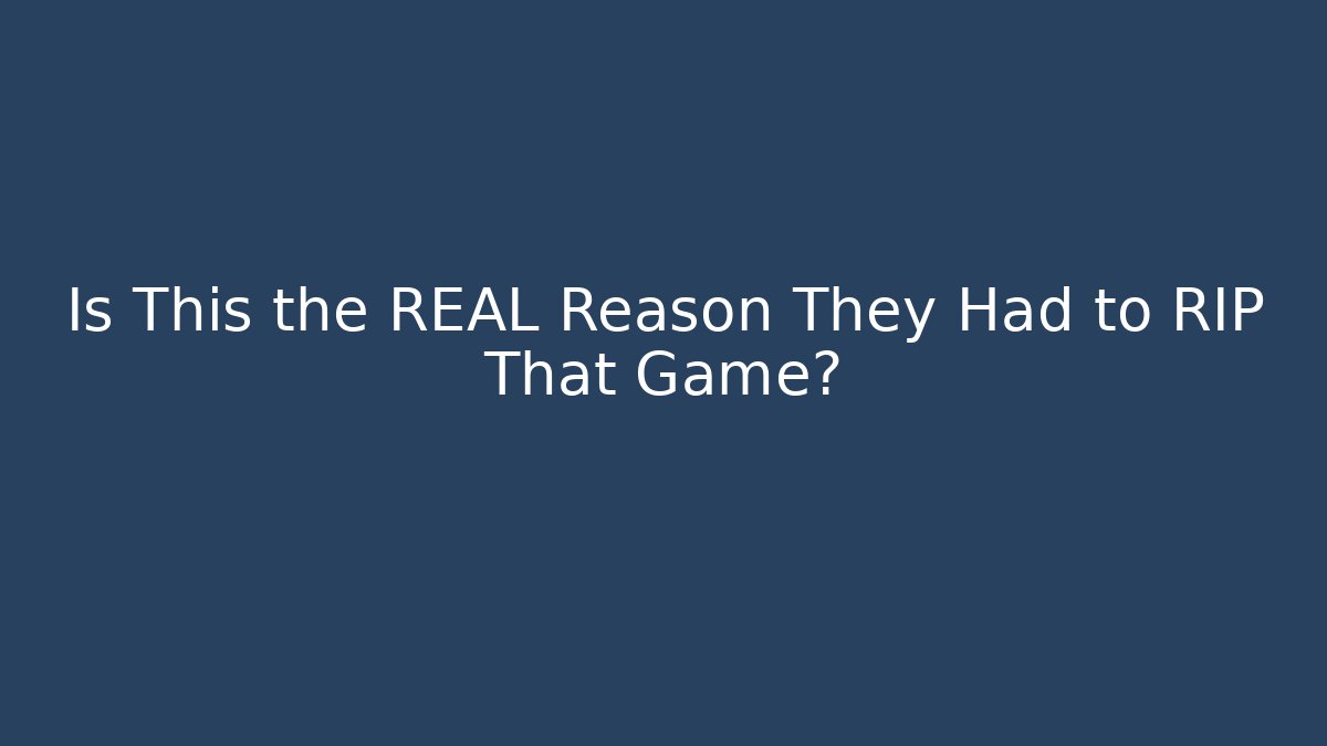 Is This the REAL Reason They Had to RIP That Game?