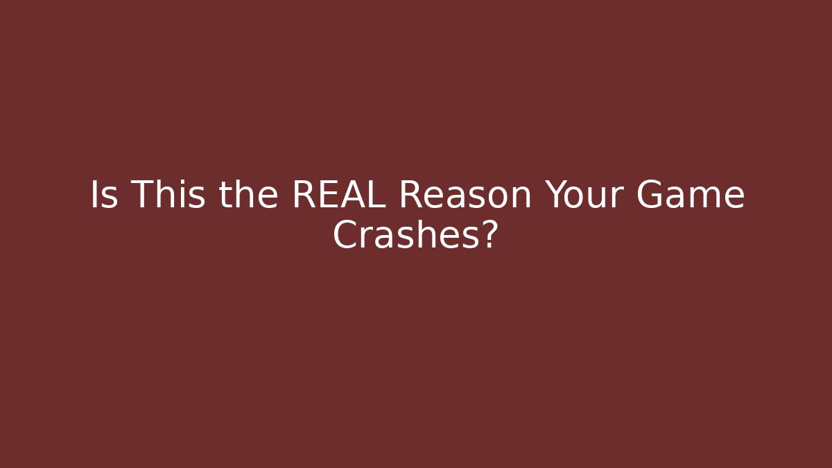 Is This the REAL Reason Your Game Crashes?