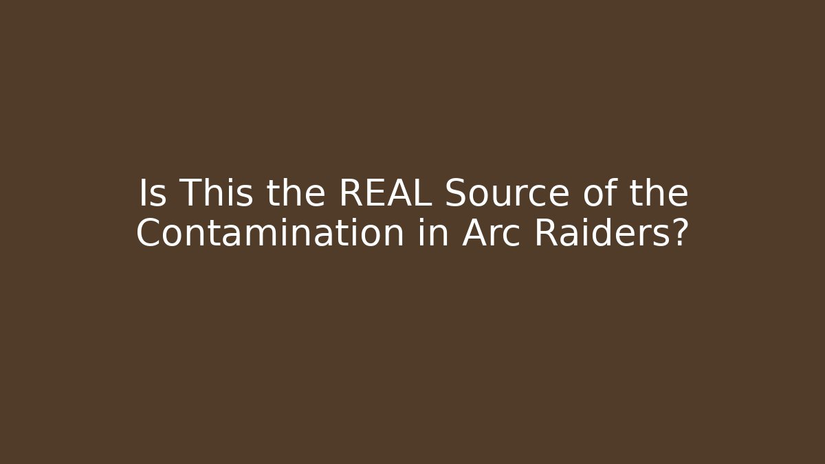 Is This the REAL Source of the Contamination in Arc Raiders?