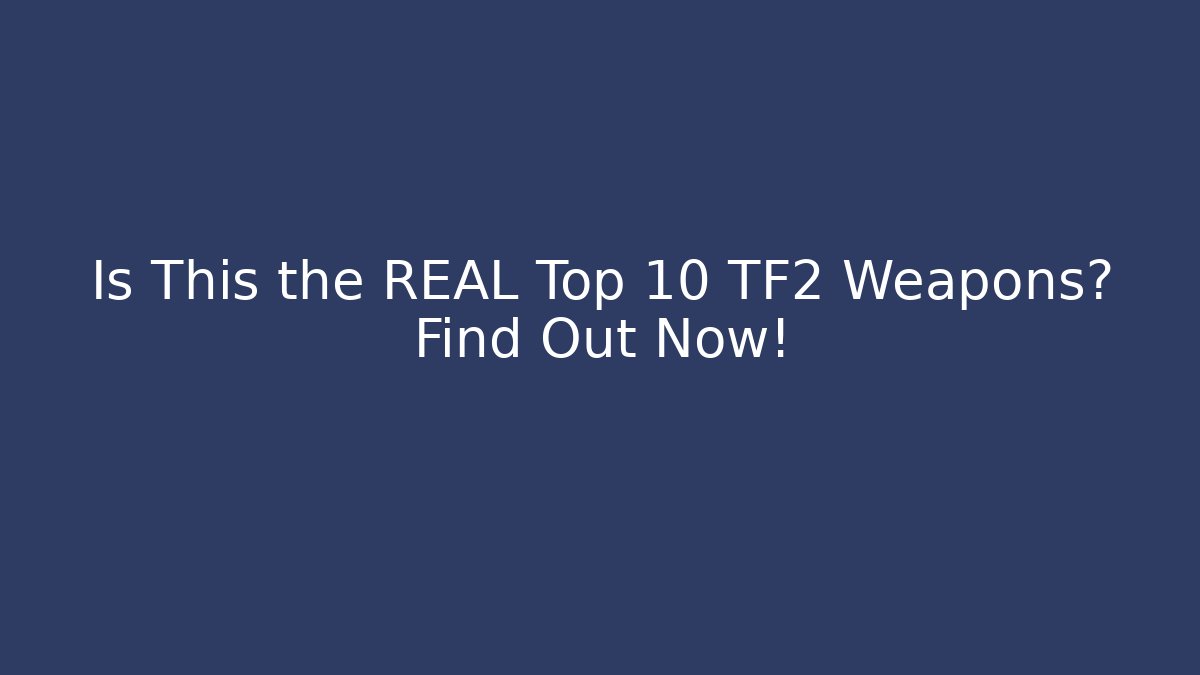 Is This the REAL Top 10 TF2 Weapons? Find Out Now!