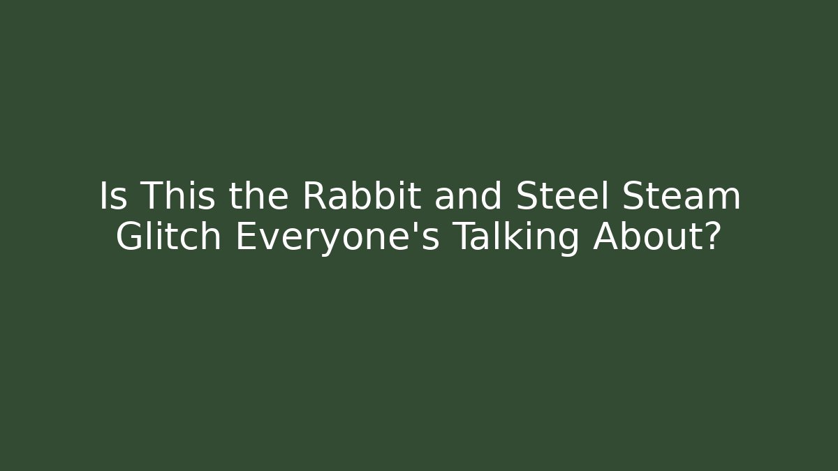 Is This the Rabbit and Steel Steam Glitch Everyone’s Talking About?